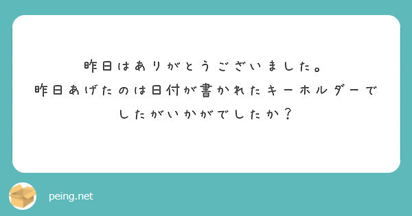 昨日はありがとうございました。
昨日あげたのは日付が書かれたキーホルダーでしたがいかがでしたか？