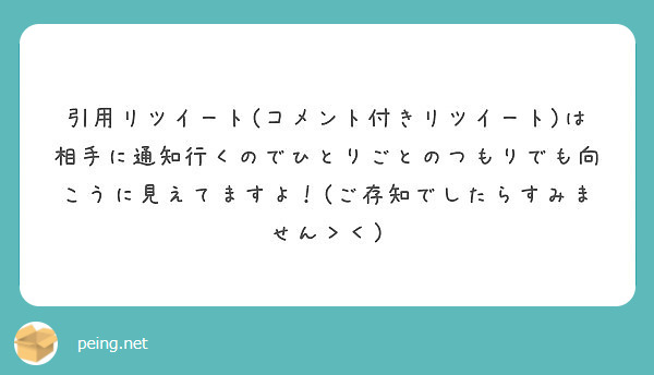 引用リツイート コメント付きリツイート は相手に通知行くのでひとりごとのつもりでも向こうに見えてますよ ご存知 Peing 質問箱