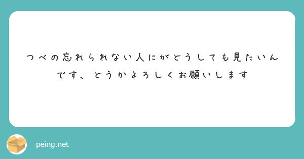 つべの忘れられない人にがどうしても見たいんです どうかよろしくお願いします Peing 質問箱