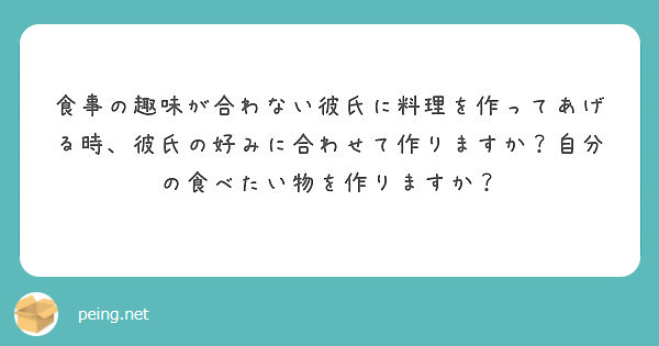 食事の趣味が合わない彼氏に料理を作ってあげる時 彼氏の好みに合わせて作りますか 自分の食べたい物を作りますか Peing 質問箱