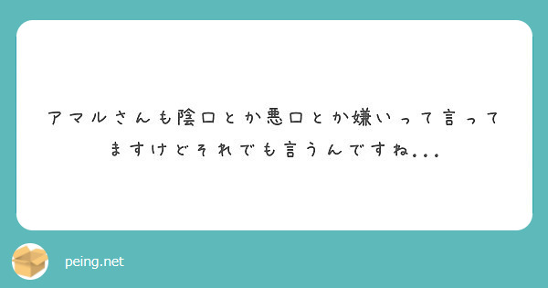 アマルさんも陰口とか悪口とか嫌いって言ってますけどそれでも言うんですね Peing 質問箱