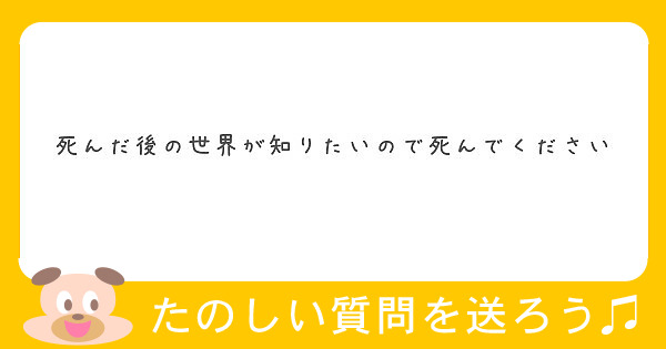 死んだ後の世界が知りたいので死んでください Peing 質問箱