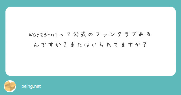 Wayzenniって公式のファンクラブあるんですか またはいられてますか Peing 質問箱