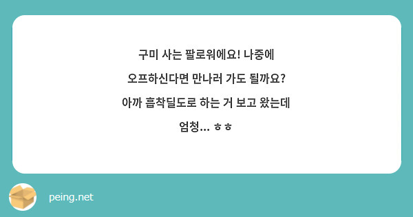 구미 사는 팔로워에요! 나중에 오프하신다면 만나러 가도 될까요? 아까 흡착딜도로 하는 거 보고 왔는데 | Peing -질문함- 구미 사는 팔로워에요! 나중에 오프하신다면 만나러 가도 될까요? 아까 흡착딜도로 하는 거 보고 왔는데 | Peing -질문함-