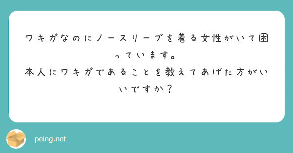 ワキガなのにノースリーブを着る女性がいて困っています 本人にワキガであることを教えてあげた方がいいですか Peing 質問箱