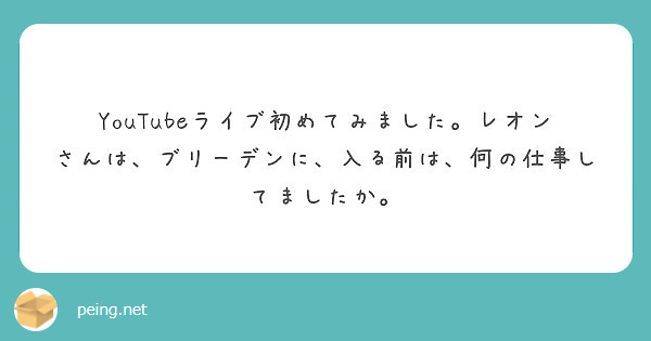 Youtubeライブ初めてみました レオンさんは ブリーデンに 入る前は 何の仕事してましたか Peing 質問箱