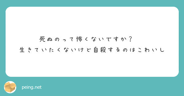 死ぬのって怖くないですか 生きていたくないけど自殺するのはこわいし Peing 質問箱