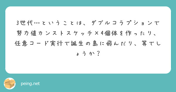 3世代 ということは ダブルコラプションで努力値カンストスケッチ 4個体を作ったり 任意コード実行で誕生の島に飛 Peing 質問箱