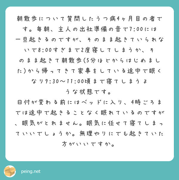 朝散歩について質問したうつ病4ヶ月目の者です 毎朝 主人の出社準備の音で7 00には一旦起きるのですが そのまま Peing 質問箱