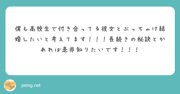 僕も高校生で付き合ってる彼女とぶっちゃけ結婚したいと考えてます 長続きの秘訣とかあれば是非知りたいです Peing 質問箱