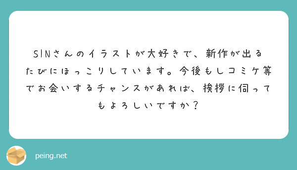 Sinさんのイラストが大好きで 新作が出るたびにほっこりしています 今後もしコミケ等でお会いするチャンスがあれば Peing 質問箱
