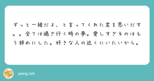 ずっと一緒だよ と言ってくれた君を思いだす 全ては過ぎ行く時の夢 愛しすぎるのはもう辞めにした 好きな人の近く Peing 質問箱