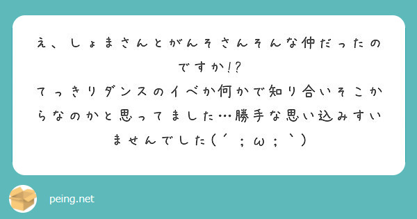 え しょまさんとがんそさんそんな仲だったのですか Peing 質問箱