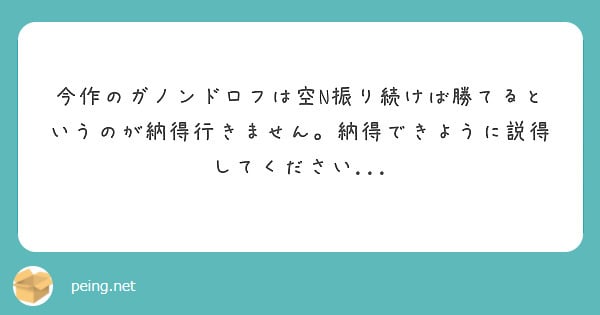 今作のガノンドロフは空N振り続けば勝てるというのが納得行きません。納得できように説得してください...