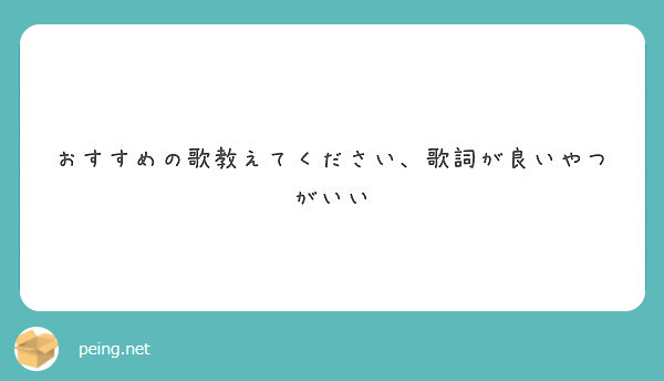 おすすめの歌教えてください 歌詞が良いやつがいい Peing 質問箱