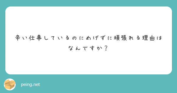 辛い仕事しているのにめげずに頑張れる理由はなんですか Peing 質問箱