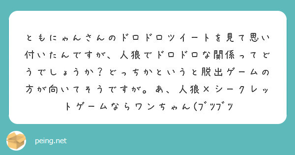 ともにゃんさんのドロドロツイートを見て思い付いたんですが 人狼でドロドロな関係ってどうでしょうか どっちかという Peing 質問箱