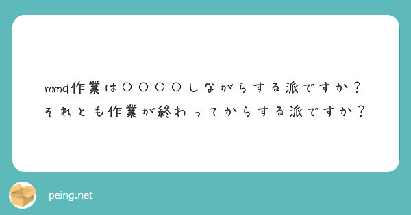 mmd作業は○○○○しながらする派ですか？
それとも作業が終わってからする派ですか？