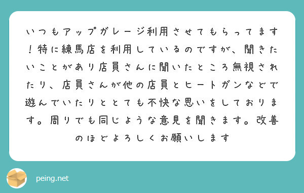 いつもアップガレージ利用させてもらってます 特に練馬店を利用しているのですが 聞きたいことがあり店員さんに聞いた Peing 質問箱