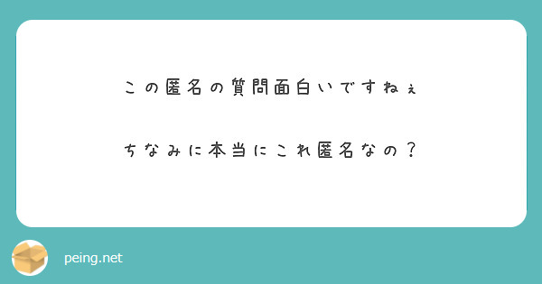 この匿名の質問面白いですねぇ ちなみに本当にこれ匿名なの Peing 質問箱