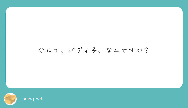 なんで バディ子 なんですか Peing 質問箱