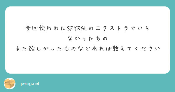 今回使われたSPYRALのエクストラでいらなかったもの また欲しかったものなどあれば教えてください