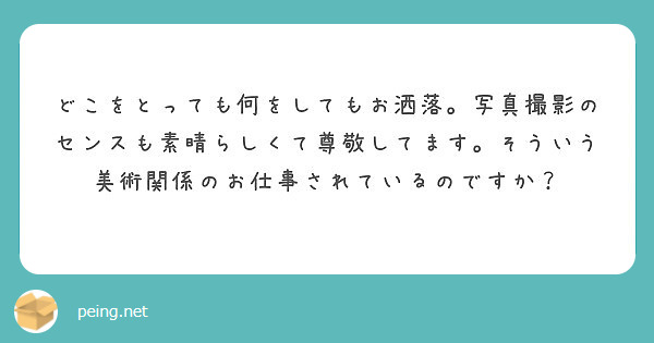 どこをとっても何をしてもお洒落 写真撮影のセンスも素晴らしくて尊敬してます そういう美術関係のお仕事されているの Peing 質問箱