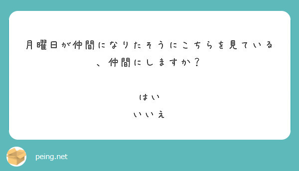 月曜日が仲間になりたそうにこちらを見ている 仲間にしますか はい いいえ Peing 質問箱