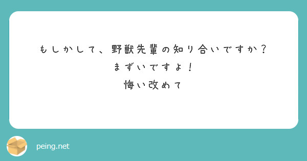 もしかして 野獣先輩の知り合いですか まずいですよ 悔い改めて Peing 質問箱