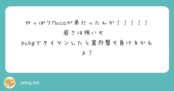 やっぱりmocaが弟だったんか 若さは怖いぞ Pubgでタイマンしたら案外撃ち負けるかもよ Peing 質問箱