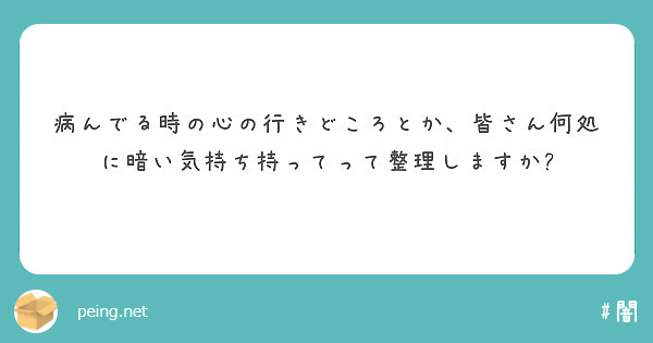 病んでる時の心の行きどころとか 皆さん何処に暗い気持ち持ってって整理しますか Peing 質問箱