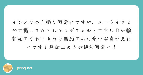 インスタの自撮り可愛いですが ユーライクとかで撮ってたとしたらデフォルトで少し目や輪郭加工されてるので無加工の可 Peing 質問箱