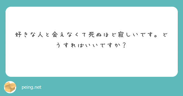 好きな人と会えなくて死ぬほど寂しいです どうすればいいですか Peing 質問箱