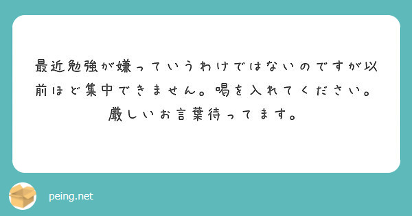 最近勉強が嫌っていうわけではないのですが以前ほど集中できません 喝を入れてください 厳しいお言葉待ってます Peing 質問箱