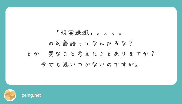 現実逃避 の対義語ってなんだろな とか 変なこと考えたことありますか Peing 質問箱