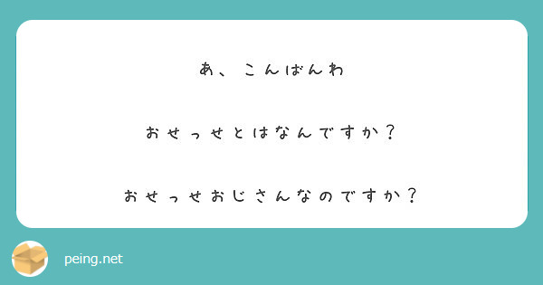 あ こんばんわ おせっせとはなんですか おせっせおじさんなのですか Peing 質問箱