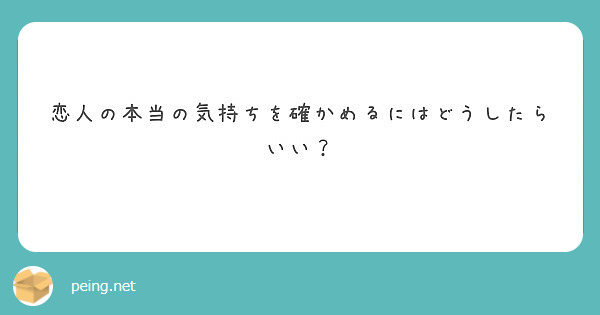 恋人の本当の気持ちを確かめるにはどうしたらいい Peing 質問箱