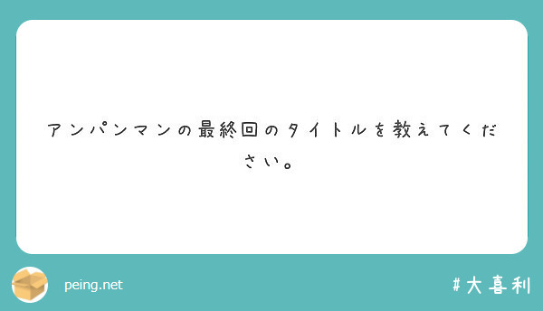 アンパンマンの最終回のタイトルを教えてください Peing 質問箱