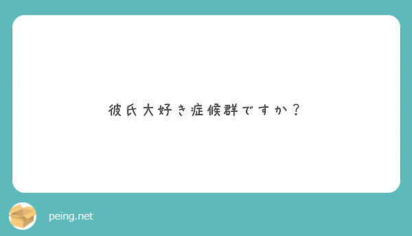 彼氏大好き症候群ですか Peing 質問箱