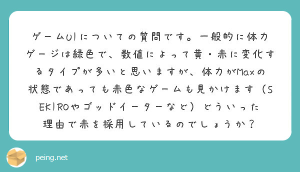 ゲームuiについての質問です 一般的に体力ゲージは緑色で 数値によって黄 赤に変化するタイプが多いと思いますが Peing 質問箱