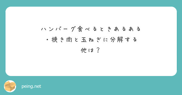 ハンバーグ食べるときあるある
・挽き肉と玉ねぎに分解する
他は？