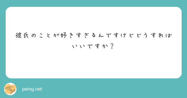 彼氏のことが好きすぎるんですけどどうすればいいですか Peing 質問箱