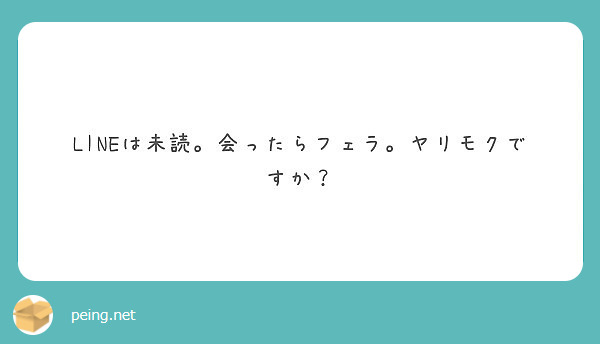 Lineは未読 会ったらフェラ ヤリモクですか Peing 質問箱