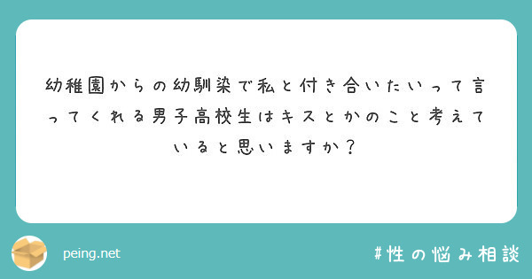 幼稚園からの幼馴染で私と付き合いたいって言ってくれる男子高校生はキスとかのこと考えていると思いますか Peing 質問箱