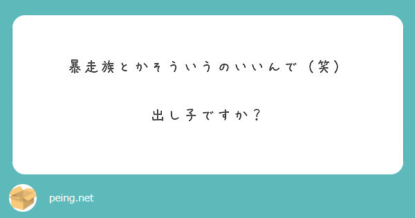 暴走族とかそういうのいいんで 笑 出し子ですか Peing 質問箱