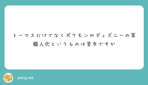 トーマスだけでなくポケモンやディズニーの等擬人化というものは苦手ですか Peing 質問箱