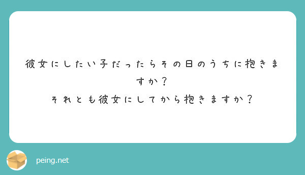 彼女にしたい子だったらその日のうちに抱きますか それとも彼女にしてから抱きますか Peing 質問箱