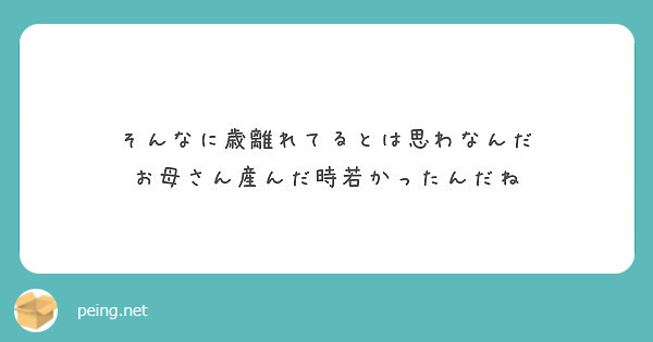 そんなに歳離れてるとは思わなんだ お母さん産んだ時若かったんだね Peing 質問箱