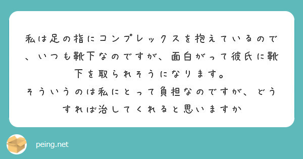 私は足の指にコンプレックスを抱えているので いつも靴下なのですが 面白がって彼氏に靴下を取られそうになります Peing 質問箱