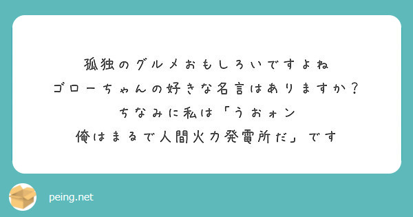 孤独のグルメおもしろいですよね ゴローちゃんの好きな名言はありますか ちなみに私は うおォン Peing 質問箱